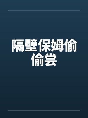 隔壁保姆偷偷尝