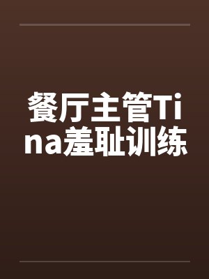 餐厅主管Tina羞耻训练