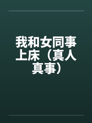 我和女同事上床(真人真事)