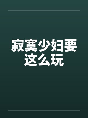 寂寞少妇要这么玩