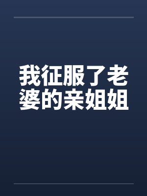 我征服了老婆的亲姐姐