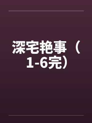 深宅艳事(1-6完)