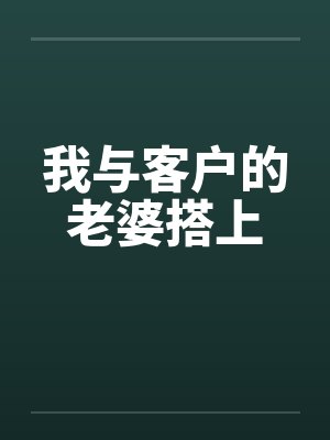 我与客户的老婆搭上