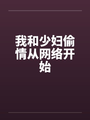 我和少妇偷情从网络开始