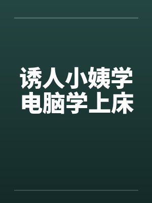 诱人小姨学电脑学上床
