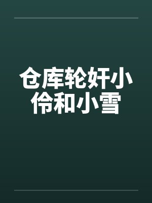 仓库轮奸小伶和小雪