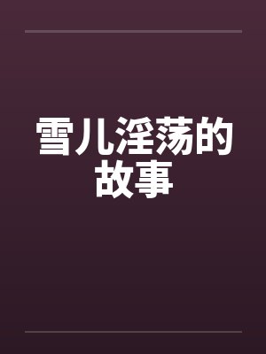 雪儿淫荡的故事