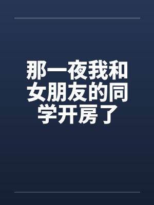 那一夜我和女朋友的同学开房了