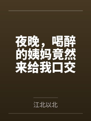 夜晚,喝醉的姨妈竟然来给我口交