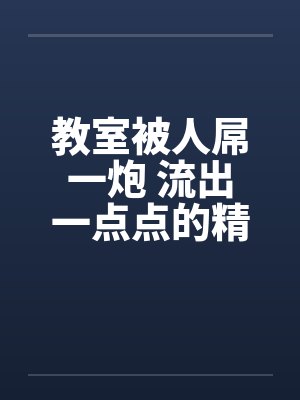 教室被人屌一炮 流出一点点的精液