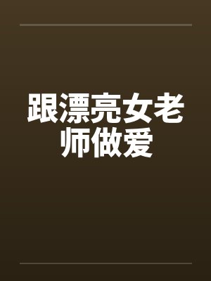 跟漂亮女老师做爱