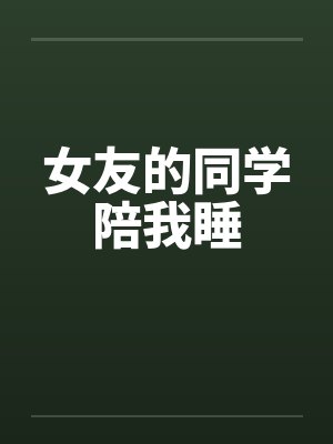 女友的同学陪我睡