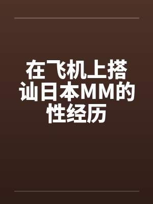 在飞机上搭讪日本MM的性经历