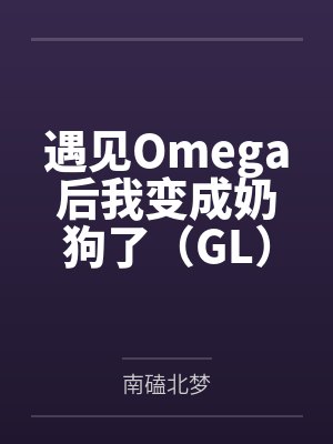 遇见Omega后我变成奶狗了(GL)+番外
