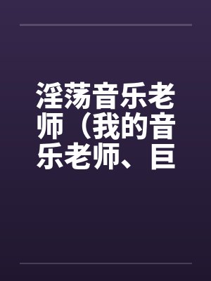 淫荡音乐老师(我的音乐老师、巨乳音乐老师)