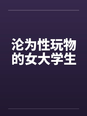 沦为性玩物的女大学生