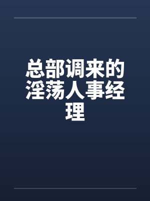 总部调来的淫荡人事经理