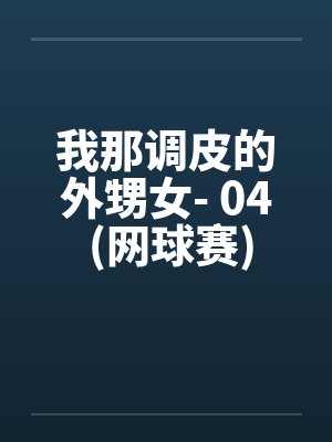 我那调皮的外甥女- 04 (网球赛)