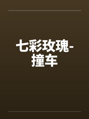 七彩玫瑰-撞车