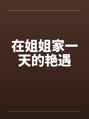 在姐姐家一天的艳遇