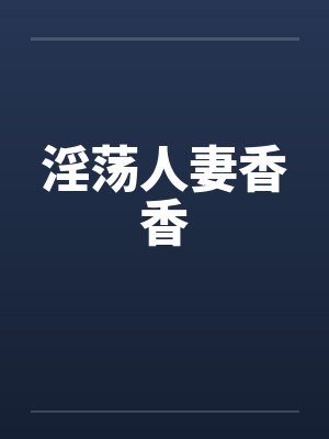 淫荡人妻香香