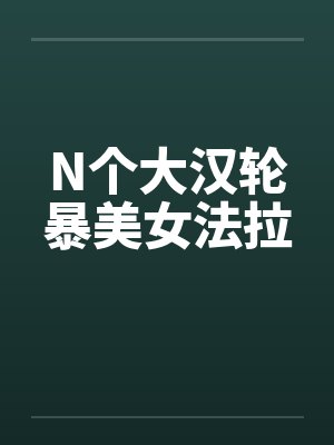 N个大汉轮暴美女法拉
