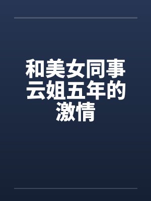 和美女同事云姐五年的激情