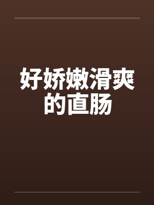 好娇嫩滑爽的直肠