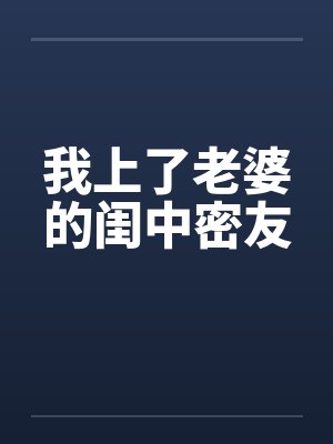 我上了老婆的闺中密友