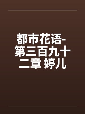 都市花语- 第三百九十二章 婷儿