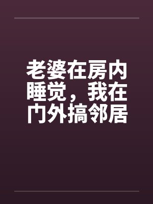 老婆在房内睡觉，我在门外搞邻居美妻