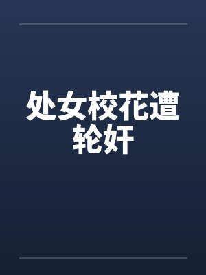处女校花遭轮奸