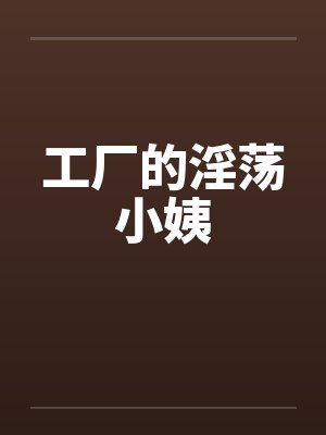 工厂的淫荡小姨
