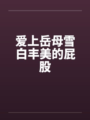爱上岳母雪白丰美的屁股
