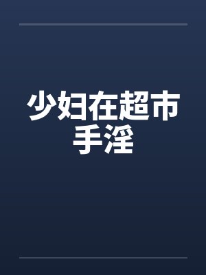 少妇在超市手淫
