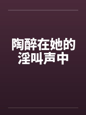 陶醉在她的淫叫声中