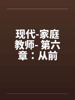 现代-家庭教师- 第六章：从前