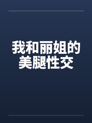 我和丽姐的美腿性交