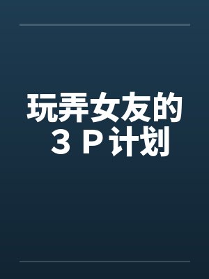 玩弄女友的3P计划