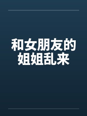 和女朋友的姐姐乱来