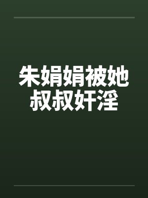 朱娟娟被她叔叔奸淫