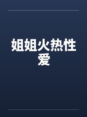 姐姐火热性爱