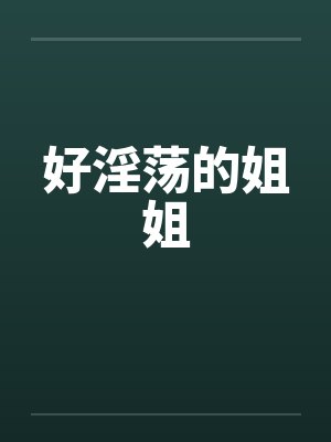好淫荡的姐姐