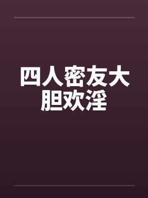 四人密友大胆欢淫