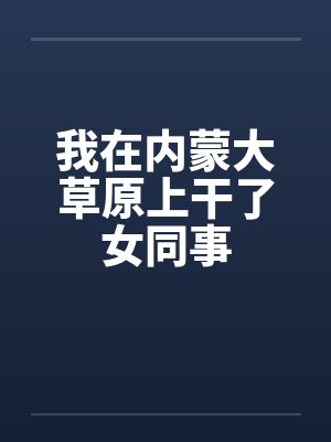 我在内蒙大草原上干了女同事