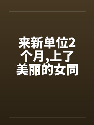 来新单位2个月，上了美丽的女同事