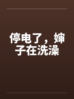 停电了，婶子在洗澡