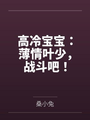 高冷宝宝：薄情叶少，战斗吧！