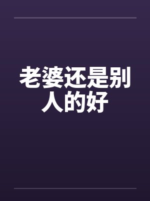 老婆还是别人的好