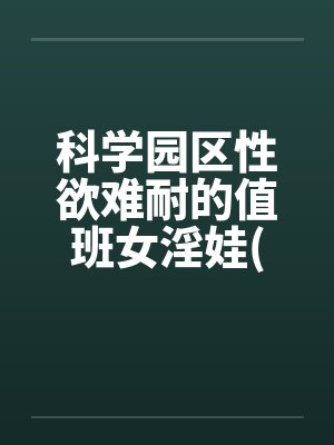 科学园区性欲难耐的值班女淫娃(受孕五部曲)
